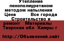 Утепление-пенополиуретаном методом напыления! › Цена ­ 150 - Все города Строительство и ремонт » Материалы   . Тверская обл.,Кимры г.
